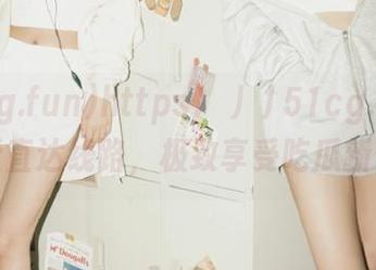 https://51cg.fun超可爱直达线路，极致享受吃瓜新体验