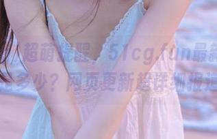 超萌提醒，51cg.fun最新ip地址是多少？网页更新超详细报道！