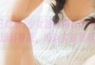 少女独家推荐51今日吃瓜爆料导航，爆料实时更新