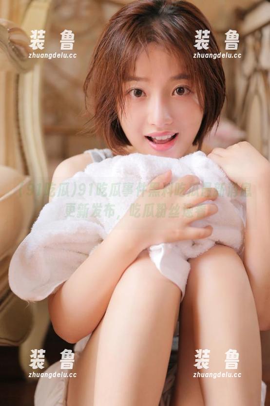 91吃瓜事件黑料吃瓜最新消息更新发布，吃瓜粉丝速看-装徳鲁