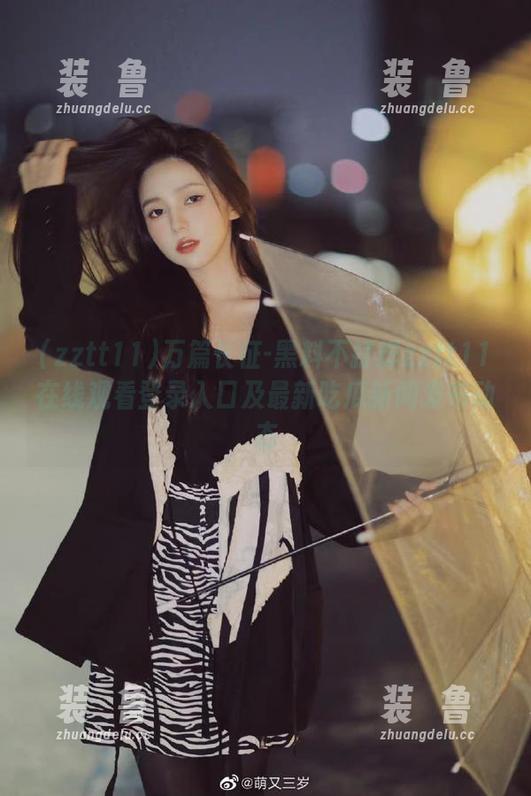 万篇长征-黑料不打烊zztt11在线观看登录入口及最新吃瓜新闻发布动态-装徳鲁