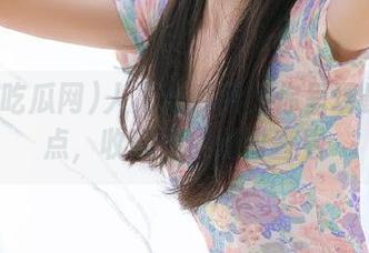 人人吃瓜网为你呈现最全瓜点，收藏方便随时查看