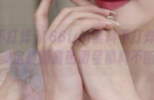 166fun黑料不打烊永久在线，锁定最新最热明星黑料不断放送