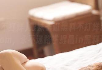 跟妹子逛黑料不打烊zztt26.com，永不迷路掌握最in黑料资讯